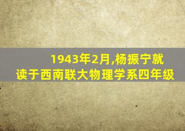 1943年2月,杨振宁就读于西南联大物理学系四年级