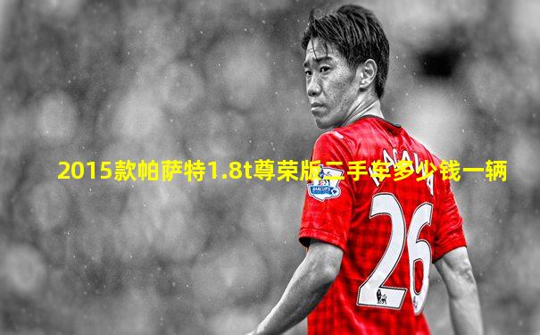 2015款帕萨特1.8t尊荣版二手车多少钱一辆