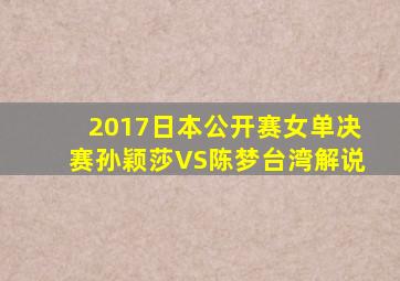 2017日本公开赛女单决赛孙颖莎VS陈梦台湾解说