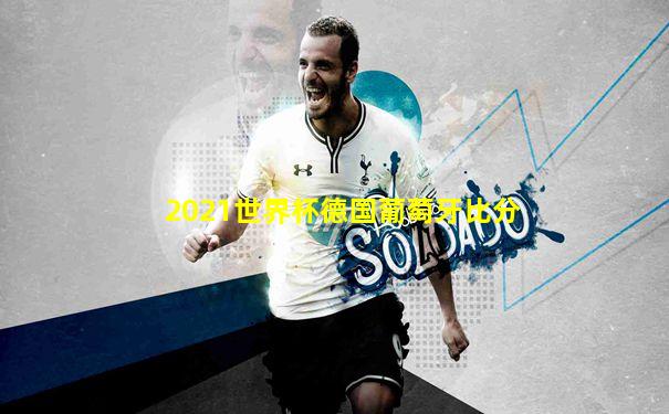 2021世界杯德国葡萄牙比分