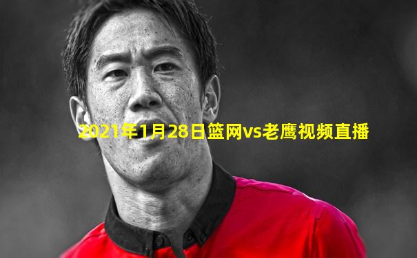 2021年1月28日篮网vs老鹰视频直播