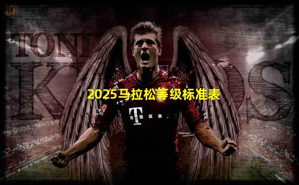 2025马拉松等级标准表