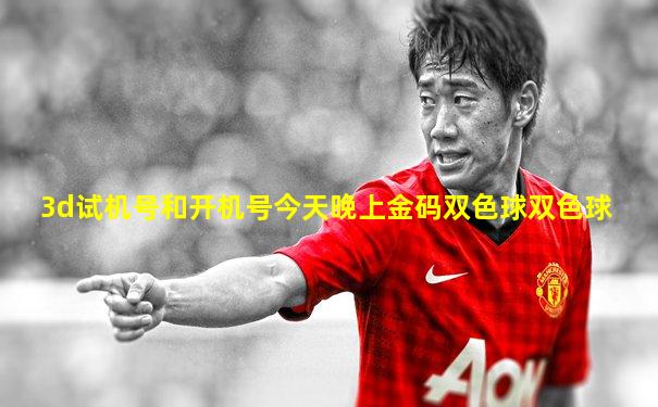 3d试机号和开机号今天晚上金码双色球双色球