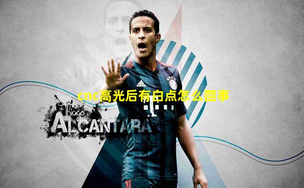 cnc高光后有白点怎么回事