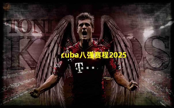 cuba八强赛程2025