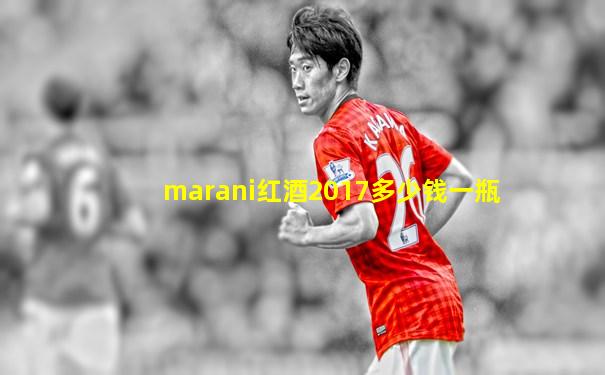 marani红酒2017多少钱一瓶
