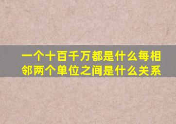 一个十百千万都是什么每相邻两个单位之间是什么关系