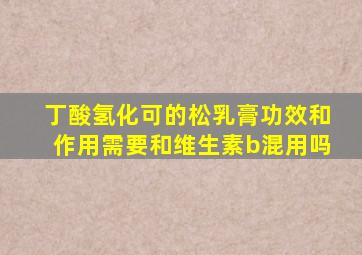 丁酸氢化可的松乳膏功效和作用需要和维生素b混用吗