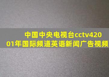 中国中央电视台cctv42001年国际频道英语新闻广告视频