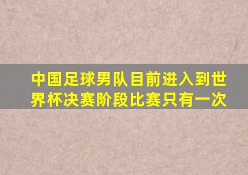 中国足球男队目前进入到世界杯决赛阶段比赛只有一次