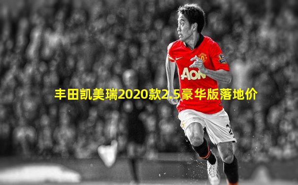 丰田凯美瑞2020款2.5豪华版落地价