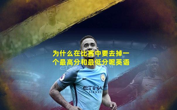 为什么在比赛中要去掉一个最高分和最低分呢英语