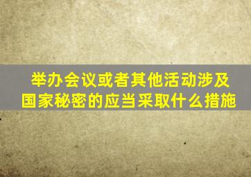 举办会议或者其他活动涉及国家秘密的应当采取什么措施