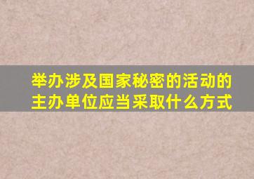 举办涉及国家秘密的活动的主办单位应当采取什么方式