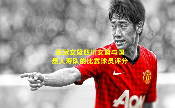 亚冠女篮四川女篮与国泰人寿队的比赛球员评分
