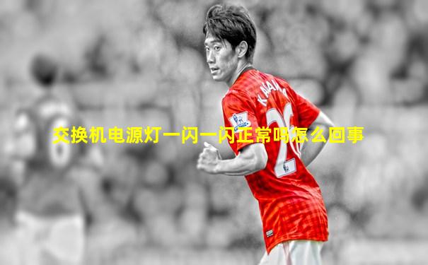 交换机电源灯一闪一闪正常吗怎么回事