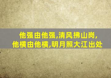 他强由他强,清风拂山岗,他横由他横,明月照大江出处