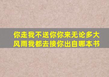 你走我不送你你来无论多大风雨我都去接你出自哪本书