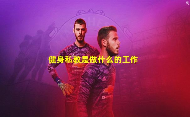 健身私教是做什么的工作