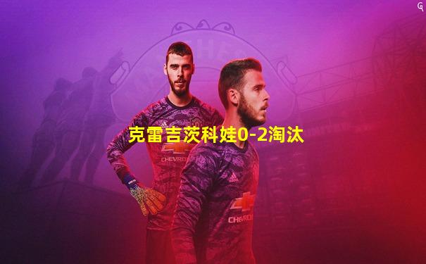 克雷吉茨科娃0-2淘汰