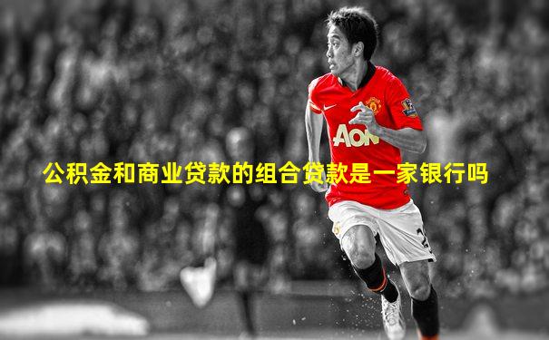 公积金和商业贷款的组合贷款是一家银行吗