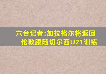 六台记者:加拉格尔将返回伦敦跟随切尔西U21训练