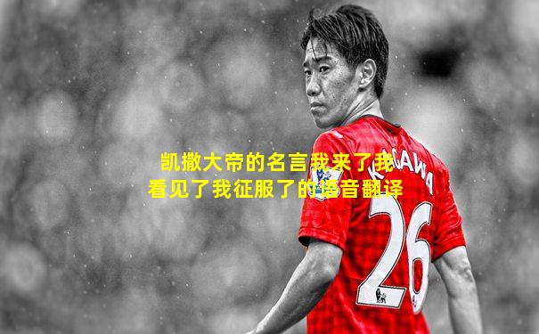 凯撒大帝的名言我来了我看见了我征服了的语音翻译