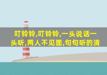 叮铃铃,叮铃铃,一头说话一头听,两人不见面,句句听的清