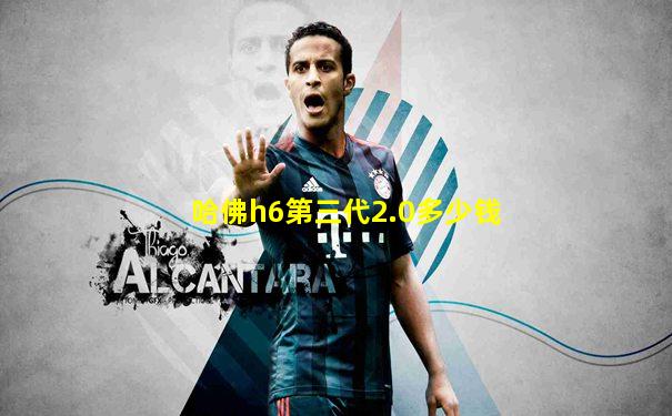 哈佛h6第三代2.0多少钱