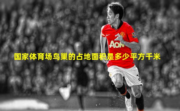 国家体育场鸟巢的占地面积是多少平方千米