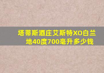 塔蒂斯酒庄艾斯特XO白兰地40度700毫升多少钱
