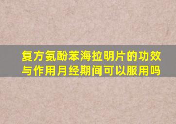 复方氨酚苯海拉明片的功效与作用月经期间可以服用吗