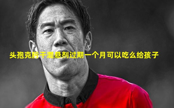 头孢克肟干混悬剂过期一个月可以吃么给孩子