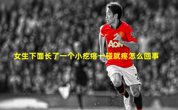 女生下面长了一个小疙瘩一碰就疼怎么回事