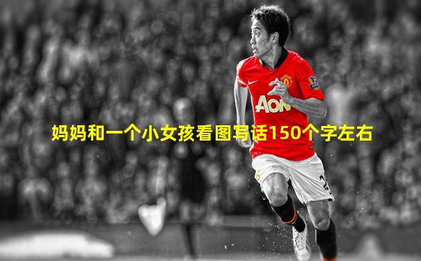 妈妈和一个小女孩看图写话150个字左右