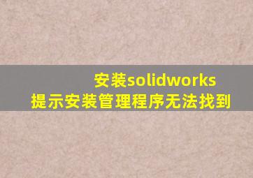 安装solidworks提示安装管理程序无法找到