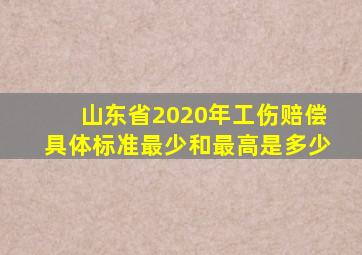 山东省2020年工伤赔偿具体标准最少和最高是多少