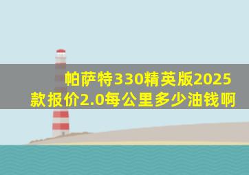 帕萨特330精英版2025款报价2.0每公里多少油钱啊