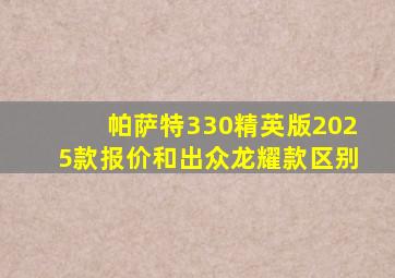 帕萨特330精英版2025款报价和出众龙耀款区别