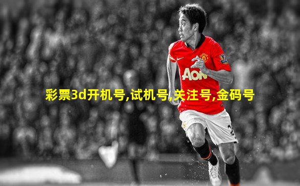 彩票3d开机号,试机号,关注号,金码号
