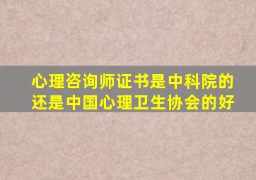 心理咨询师证书是中科院的还是中国心理卫生协会的好