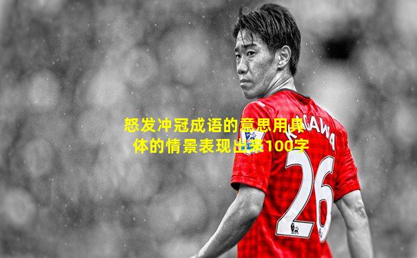怒发冲冠成语的意思用具体的情景表现出来100字