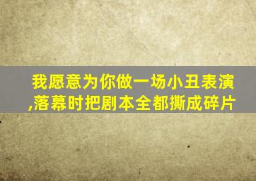 我愿意为你做一场小丑表演,落幕时把剧本全都撕成碎片
