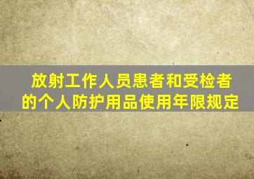 放射工作人员患者和受检者的个人防护用品使用年限规定