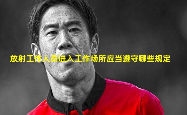 放射工作人员进入工作场所应当遵守哪些规定