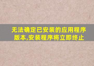 无法确定已安装的应用程序版本,安装程序将立即终止