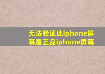 无法验证此iphone屏幕是正品iphone屏幕