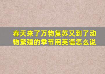 春天来了万物复苏又到了动物繁殖的季节用英语怎么说