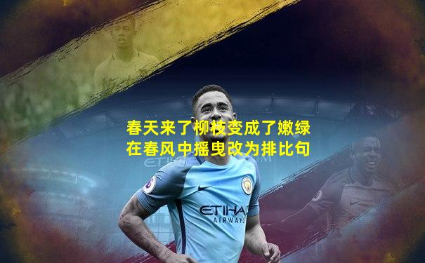 春天来了柳枝变成了嫩绿在春风中摇曳改为排比句