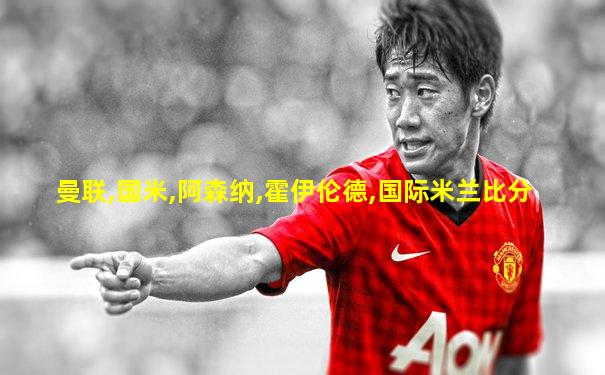 曼联,国米,阿森纳,霍伊伦德,国际米兰比分